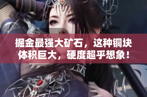 掘金最强大矿石，这种铜块体积巨大，硬度超乎想象！