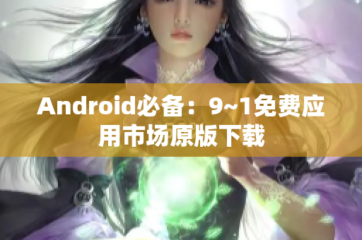 Android必备：9~1免费应用市场原版下载