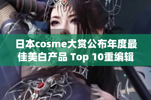 日本cosme大赏公布年度最佳美白产品 Top 10重编辑