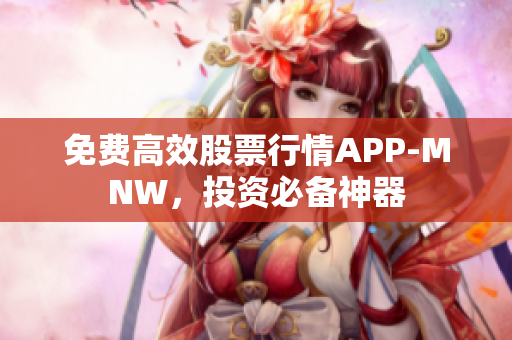 免费高效股票行情APP-MNW，投资必备神器