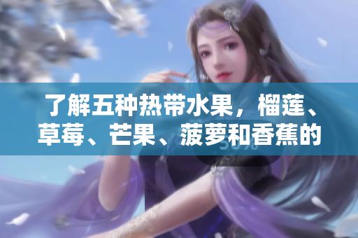 了解五种热带水果，榴莲、草莓、芒果、菠萝和香蕉的科学知识
