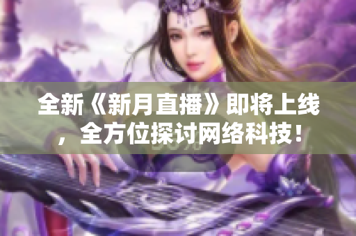 全新《新月直播》即将上线，全方位探讨网络科技！
