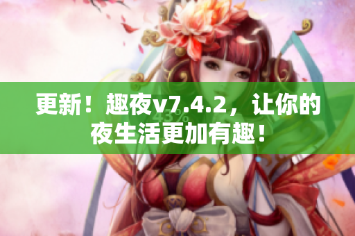 更新！趣夜v7.4.2，让你的夜生活更加有趣！
