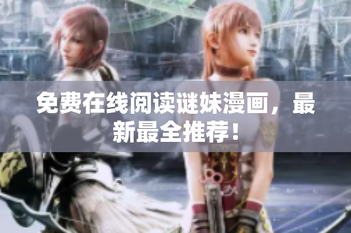 免费在线阅读谜妹漫画，最新最全推荐！