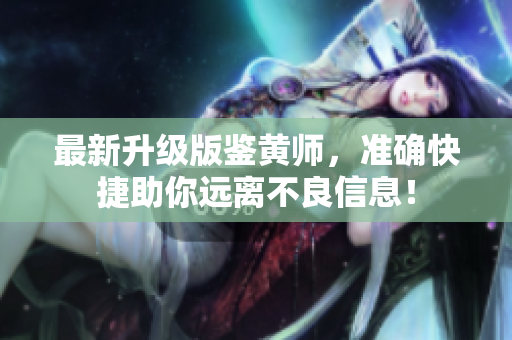 最新升级版鉴黄师，准确快捷助你远离不良信息！