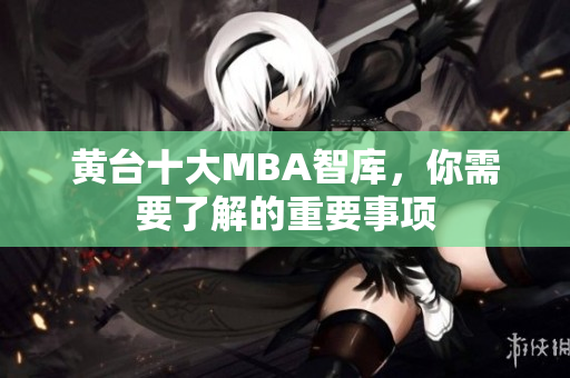 黄台十大MBA智库，你需要了解的重要事项