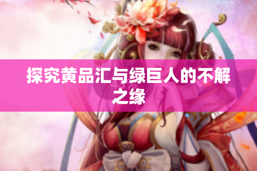 探究黄品汇与绿巨人的不解之缘