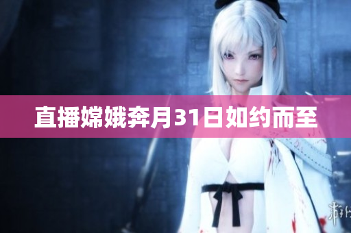 直播嫦娥奔月31日如约而至