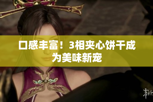 口感丰富！3相夹心饼干成为美味新宠