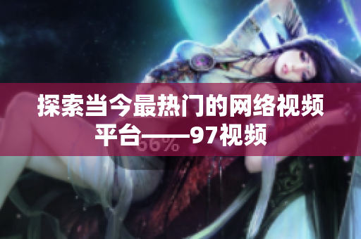 探索当今最热门的网络视频平台――97视频