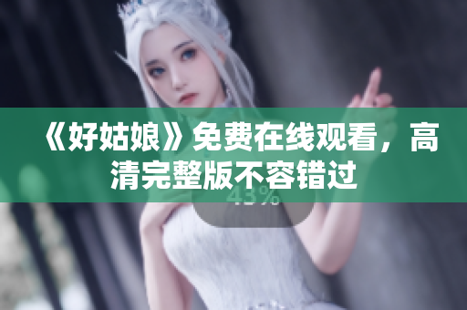 《好姑娘》免费在线观看，高清完整版不容错过