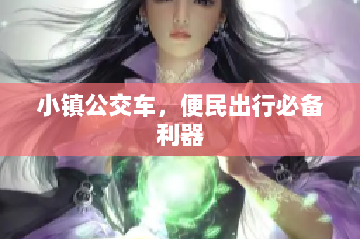 小镇公交车，便民出行必备利器