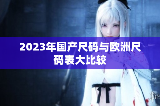 2023年国产尺码与欧洲尺码表大比较