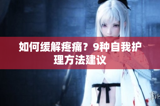 如何缓解疼痛？9种自我护理方法建议