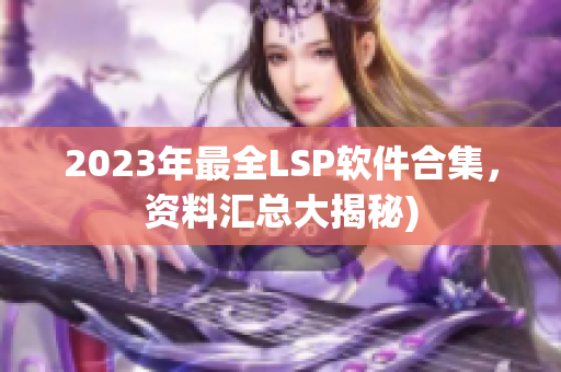 2023年最全LSP软件合集，资料汇总大揭秘)