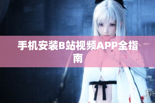 手机安装B站视频APP全指南