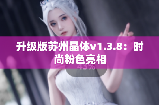 升级版苏州晶体v1.3.8：时尚粉色亮相