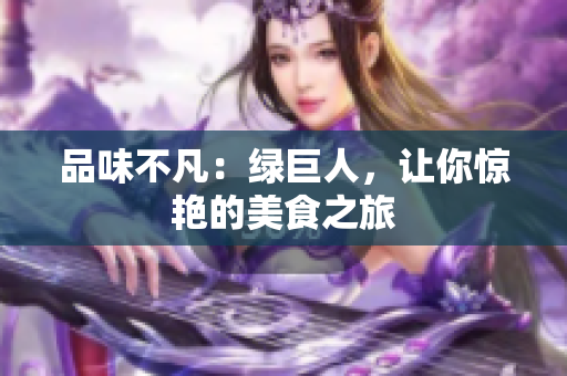 品味不凡：绿巨人，让你惊艳的美食之旅
