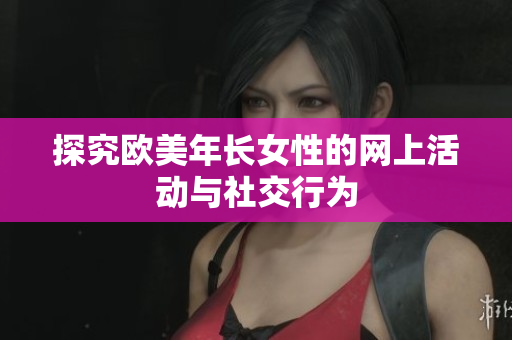 探究欧美年长女性的网上活动与社交行为