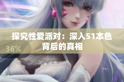 探究性爱派对：深入51本色背后的真相