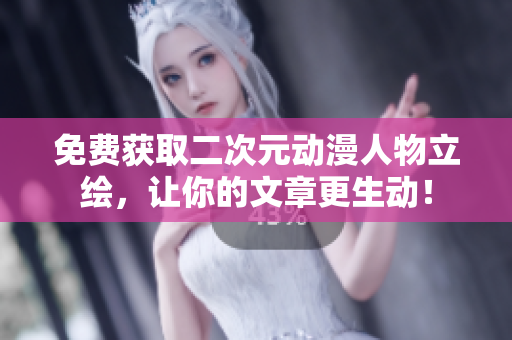 免费获取二次元动漫人物立绘，让你的文章更生动！