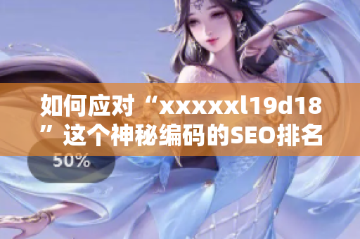 如何应对“xxxxxl19d18”这个神秘编码的SEO排名？
