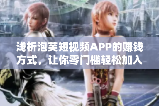 浅析泡芙短视频APP的赚钱方式，让你零门槛轻松加入