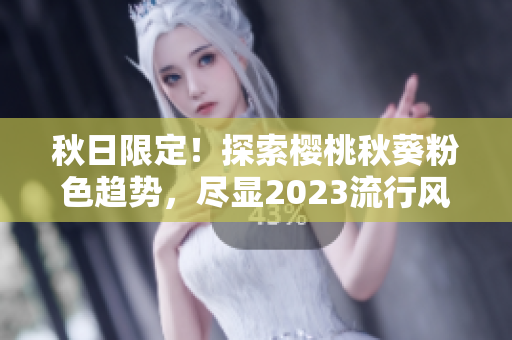 秋日限定！探索樱桃秋葵粉色趋势，尽显2023流行风向