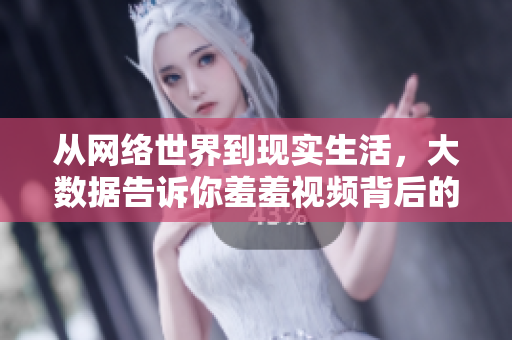 从网络世界到现实生活，大数据告诉你羞羞视频背后的秘密