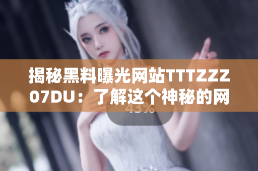 揭秘黑料曝光网站TTTZZZ07DU：了解这个神秘的网络世界