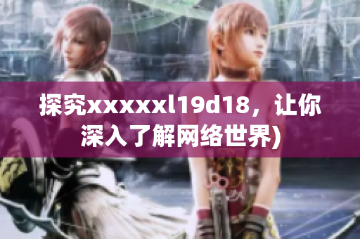 探究xxxxxl19d18，让你深入了解网络世界)