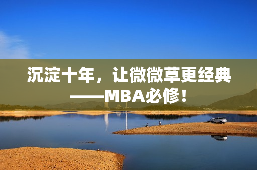 沉淀十年，让微微草更经典——MBA必修！