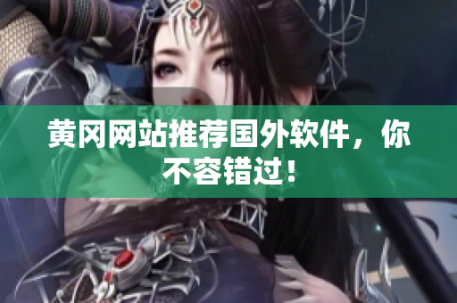 黄冈网站推荐国外软件，你不容错过！