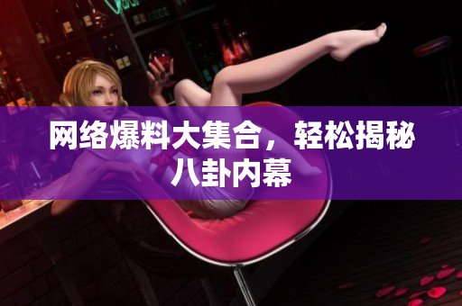 网络爆料大集合，轻松揭秘八卦内幕