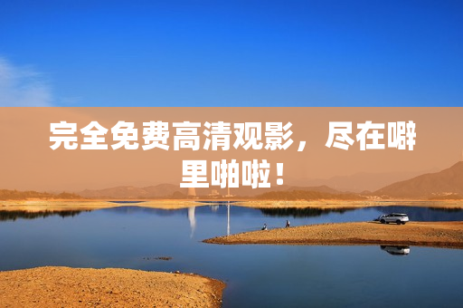 完全免费高清观影，尽在噼里啪啦！