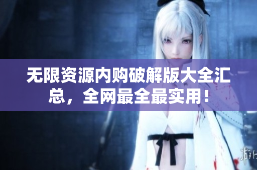 无限资源内购破解版大全汇总，全网最全最实用！