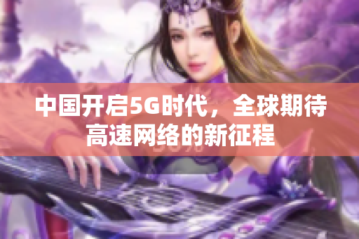 中国开启5G时代，全球期待高速网络的新征程