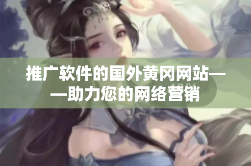 推广软件的国外黄冈网站——助力您的网络营销