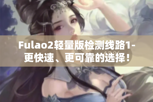 Fulao2轻量版检测线路1-更快速、更可靠的选择！