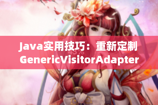 Java实用技巧：重新定制GenericVisitorAdapter