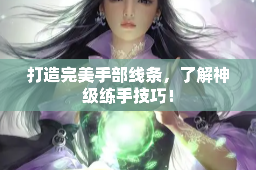 打造完美手部线条，了解神级练手技巧！