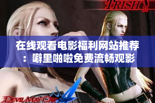 在线观看电影福利网站推荐：噼里啪啦免费流畅观影