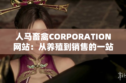 人马畜禽CORPORATION网站：从养殖到销售的一站式解决方案