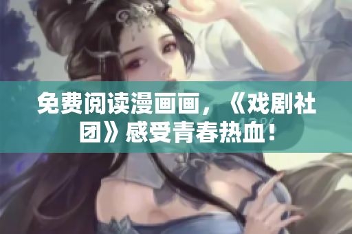 免费阅读漫画画，《戏剧社团》感受青春热血！