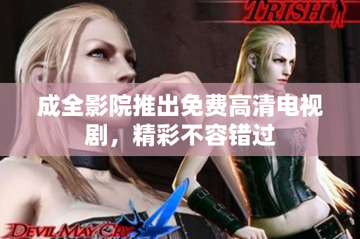 成全影院推出免费高清电视剧，精彩不容错过