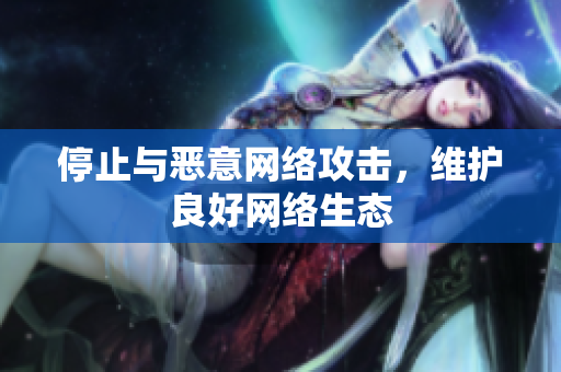 停止与恶意网络攻击，维护良好网络生态