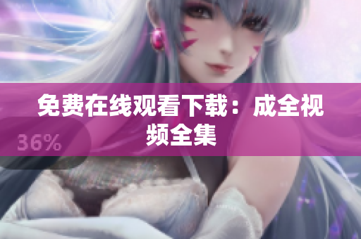 免费在线观看下载：成全视频全集