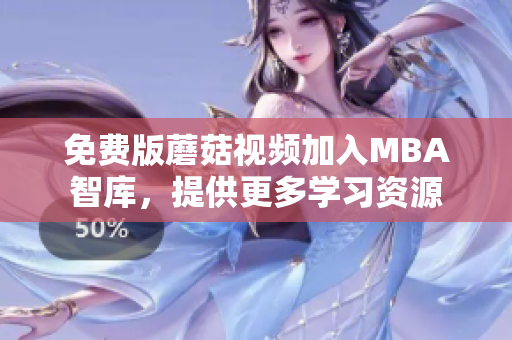 免费版蘑菇视频加入MBA智库，提供更多学习资源