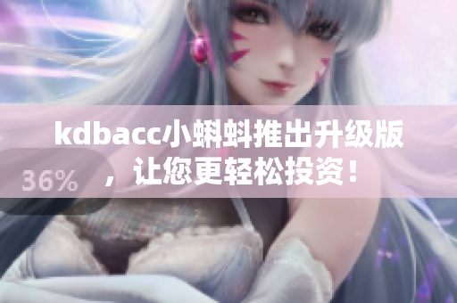 kdbacc小蝌蚪推出升级版，让您更轻松投资！