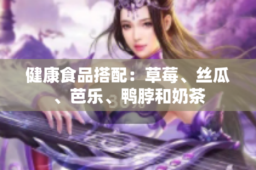 健康食品搭配：草莓、丝瓜、芭乐、鸭脖和奶茶